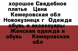 хорошое Свадебное платье › Цена ­ 4 000 - Кемеровская обл., Новокузнецк г. Одежда, обувь и аксессуары » Женская одежда и обувь   . Кемеровская обл.